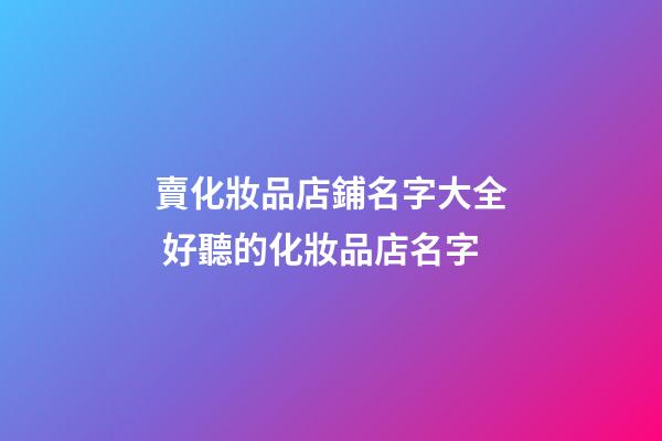 賣化妝品店鋪名字大全 好聽的化妝品店名字-第1張-店鋪起名-玄機派